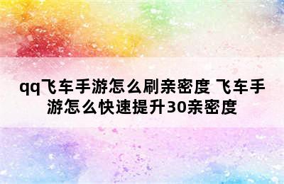 qq飞车手游怎么刷亲密度 飞车手游怎么快速提升30亲密度